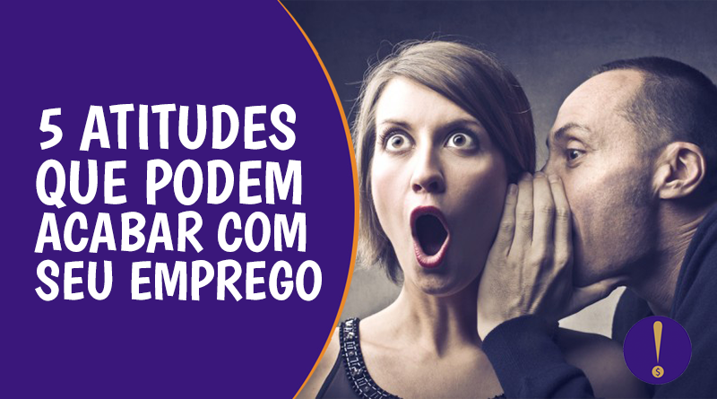 5 atitudes que podem acabar com seu emprego
