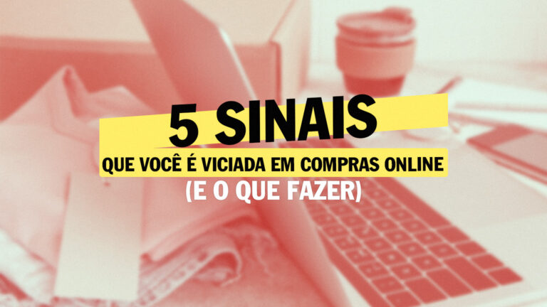5 sinais de que você é viciada em compras online (e o que fazer)