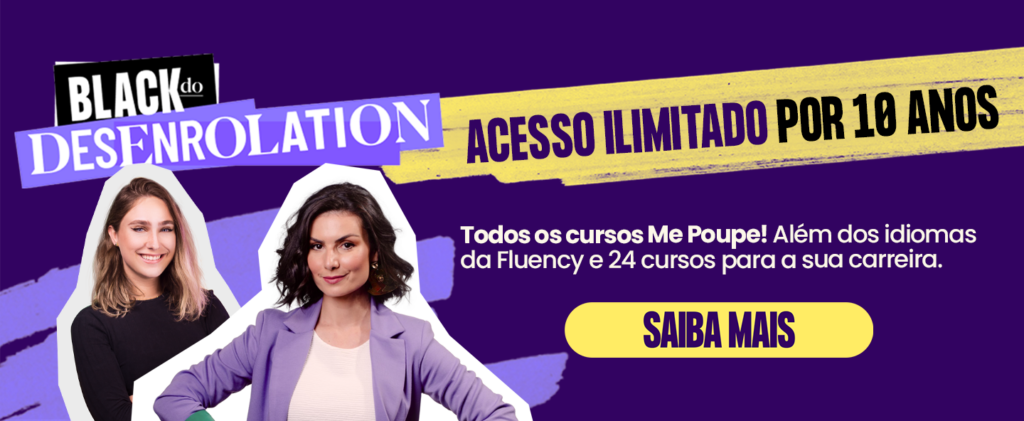 BLACK DO DESENROLATION ACESSO ILIMITADO POR 10 ANOS Todos os cursos Me Poupe! Além dos idiomas da Fluency e 24 cursos para a sua carreira. SAIBA MAIS