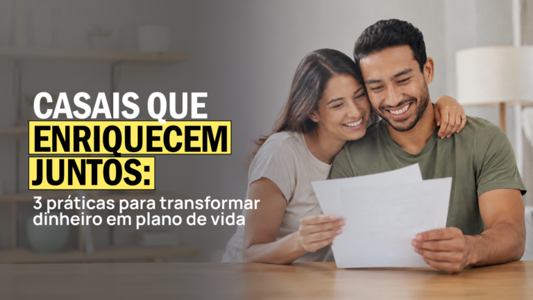 Casais que enriquecem juntos: 3 práticas para transformar dinheiro em plano de vida